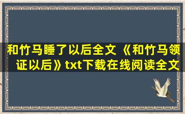 和竹马睡了以后全文 《和竹马领证以后》txt下载在线阅读全文,求百度网盘云资源